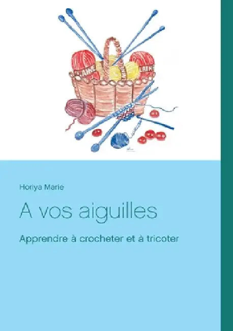 A vos aiguilles: Apprendre à crocheter et à tricoter by Marie, Horiya