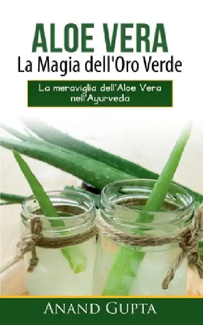 Aloe Vera: La Magia dell'Oro Verde: La meraviglia dell'Aloe Vera nell'Ayurveda by Gupta, Anand