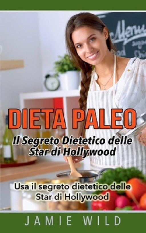 Dieta Paleo - Il Segreto Dietetico delle Star di Hollywood: Usa il segreto dietetico delle Star di Hollywood by Jamie Wild