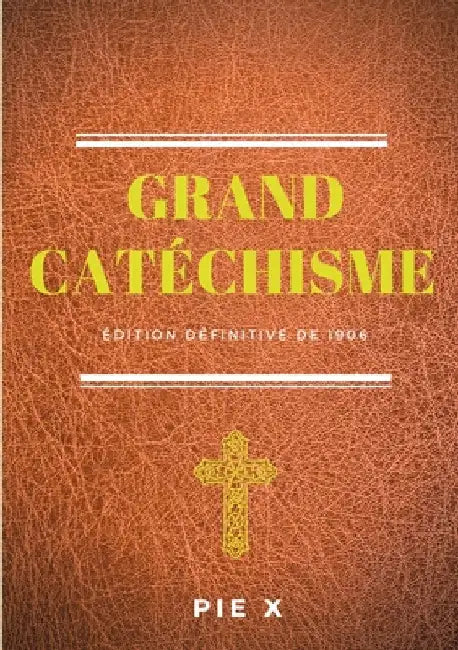 Grand Catéchisme: Catéchisme de Saint Pie X (édition définitive de 1906) by X, Pie
