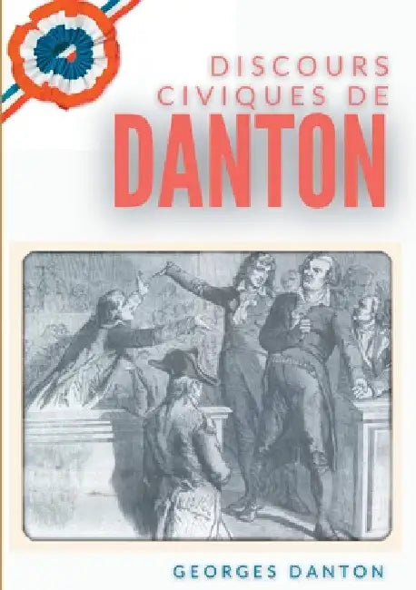 Discours Civiques De Danton: suivis du Mémoire des fils de Danton écrit en 1846 contre les accusations de vénalité portées contre leur père by Danton, Georges
