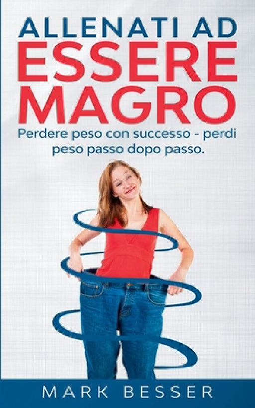 Allenati ad essere magro: Perdere peso con successo - perdi peso passo dopo passo. by Mark Besser
