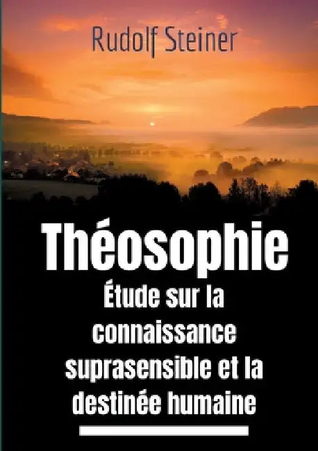 Théosophie, étude sur la connaissance suprasensible et la destinée humaine: Une lecture théosophique et anthroposophique du monde suprasensible by Steiner, Rudolf