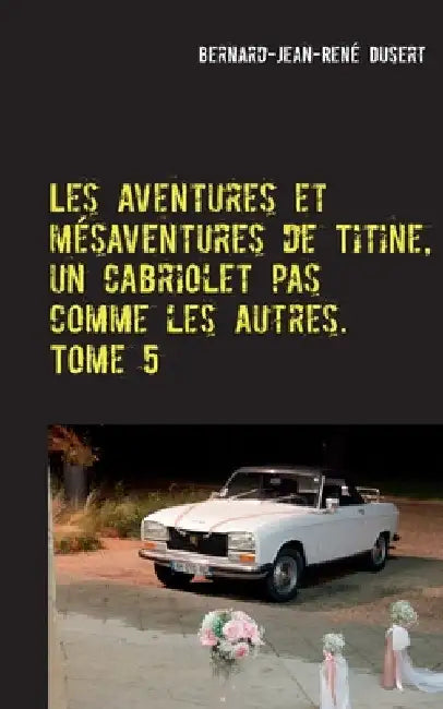 Les aventures et mésaventures de Titine, un cabriolet pas comme les autres. Tome 5: De belles balades, mais toujours des réparations by Dusert, Bernard-Jean-René