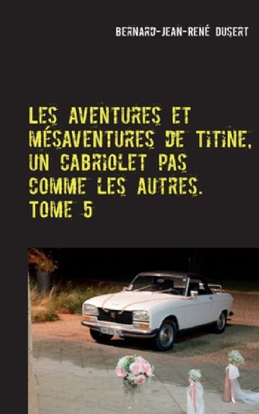 Les aventures et mésaventures de Titine, un cabriolet pas comme les autres. Tome 5: De belles balades, mais toujours des réparations by Bernard-Jean-René Dusert