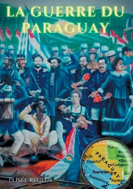 La guerre du Paraguay: un conflit géopolitique raconté par le célèbre géographe Élisée Reclus (1830-1905) by Reclus, Élisée