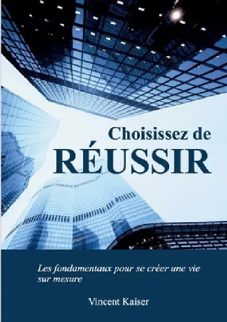 Choisissez de réussir: Les fondamentaux pour se créer une vie sur mesure ! by Kaiser, Vincent