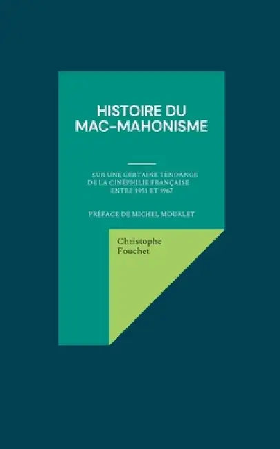 Histoire du mac-mahonisme: Sur une certaine tendance de la cinéphilie française entre 1951 et 1967 by Fouchet, Christophe
