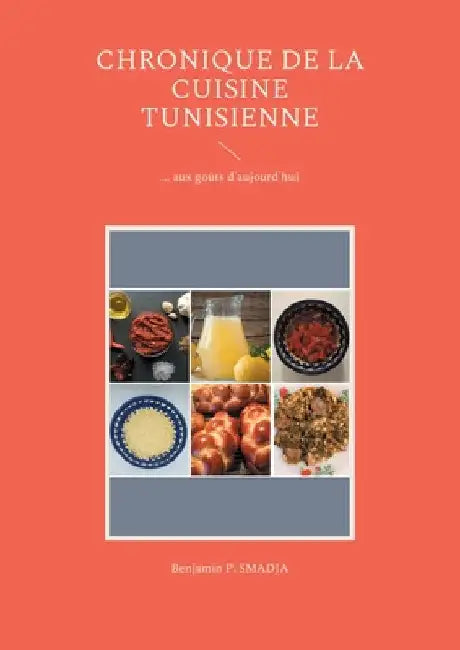 Chronique de la cuisine tunisienne d'antan: ... aux goûts d'aujourd'hui by Smajda, Benjamin P.