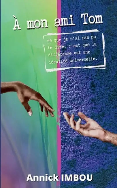 A mon ami Tom: Ce que je n'ai pas pu te dire, c'est que la différence est une identité universelle by Imbou, Annick