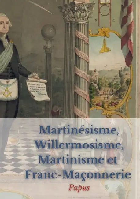 Martinésisme, Willermosisme, Martinisme et Franc-Maçonnerie: la quatre piliers de l'ésotérisme: édition intégrale annotée by Papus