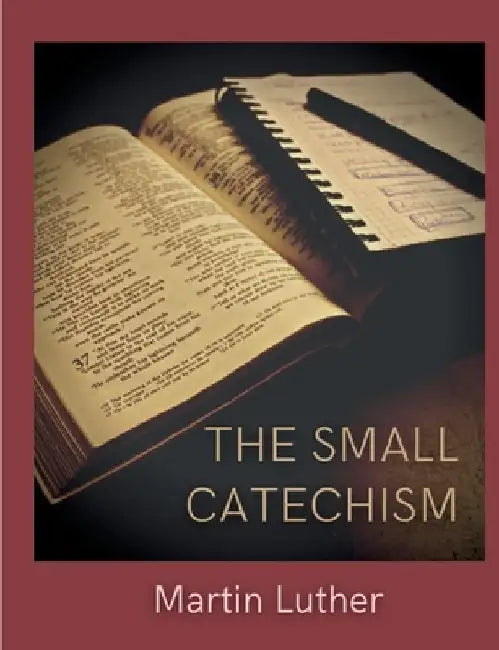 The Small Catechism: Luther's Little Instruction Book by Martin Luther