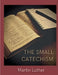 The Small Catechism: Luther's Little Instruction Book by Martin Luther