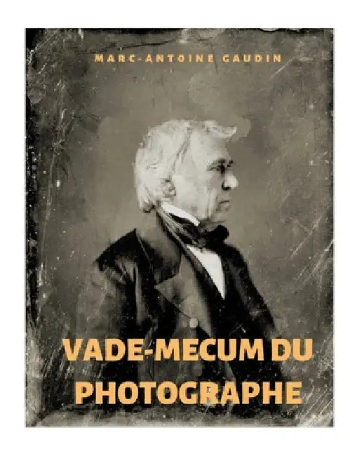 Vade-mecum du photographe: notice abrégée du daguerréotype et de la photographie sur papier by Gaudin, Marc-Antoine