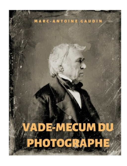 Vade-mecum du photographe: notice abrégée du daguerréotype et de la photographie sur papier by Marc-Antoine Gaudin