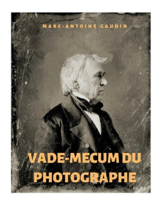 Vade-mecum du photographe: notice abrégée du daguerréotype et de la photographie sur papier by Marc-Antoine Gaudin