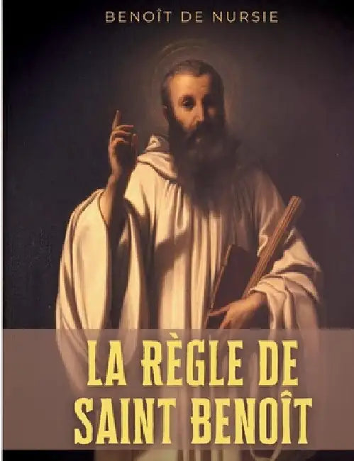 La Règle de Saint Benoît: la règle monastique de Benoît de Nursie pour donner un cadre à la vie cénobitique de ses disciples by de Nursie, Benoît