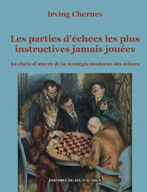 Les parties d'échecs les plus instructives jamais jouées: 62 chefs-d'oeuvre de la stratégie moderne des échecs by Chernev, Irving