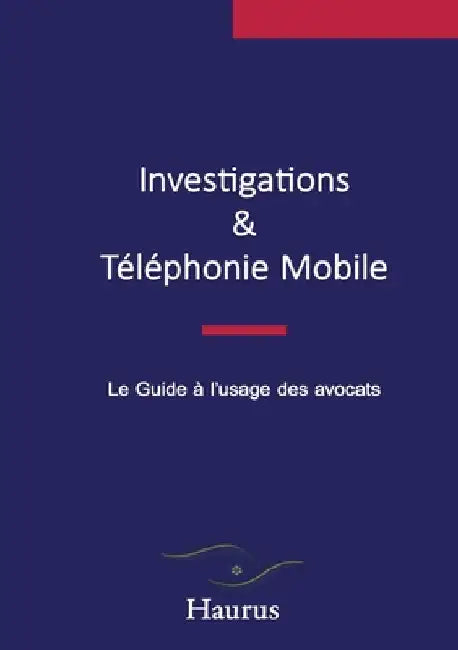 Investigations & Téléphonie Mobile: Le Guide à l'usage des avocats by Haurus, Haurus