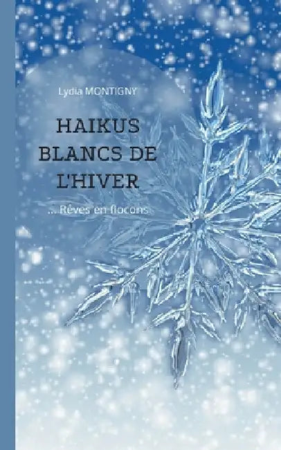 Haïkus blancs de l'hiver: rêves en flocons by Montigny, Lydia