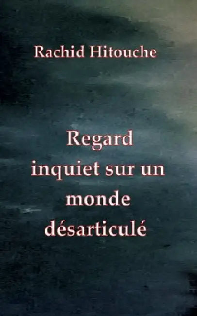 Regard inquiet sur un monde désarticulé by Hitouche, Rachid
