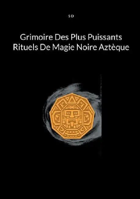 Grimoire Des Plus Puissants Rituels De Magie Noire Aztèque by S. D