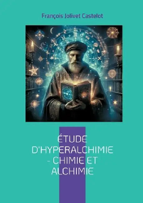Étude d'Hyperalchimie: Chimie et Alchimie: Une synthèse audacieuse entre chimie moderne et sagesse alchimique - une science intégrale by Jolivet Castelot, François