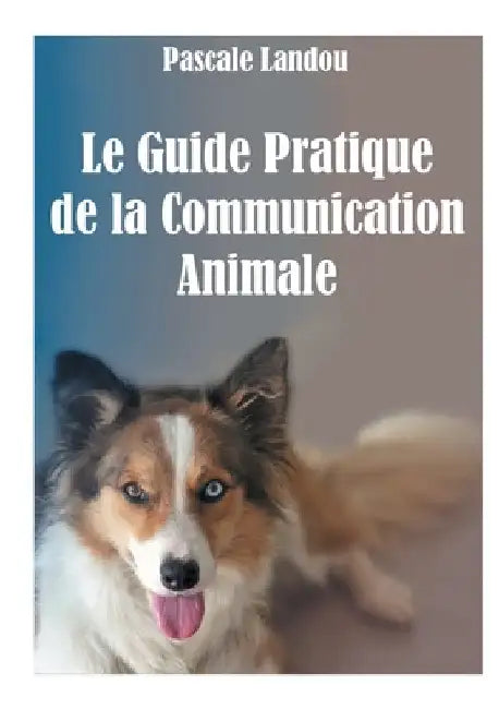 Le Guide Pratique de la Communication Animale by Landou, Pascale