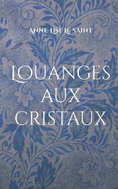 Louanges aux cristaux: Prières et contemplations des gemmes by Le Saint, Anne-Lise