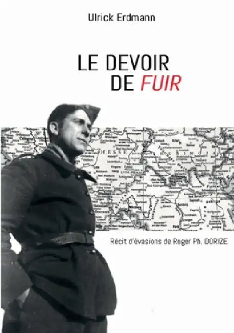 Le devoir de fuir: Récit d'évasions de Roger Ph. DORIZE by Erdmann, Ulrick