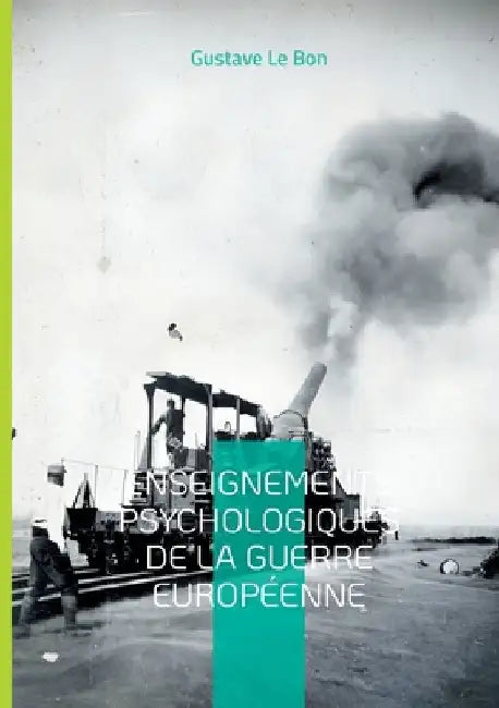 Enseignements psychologiques de la guerre européenne: Une analyse pionnière des mécanismes psychologiques et sociaux de la Grande Guerre by Le Bon, Gustave