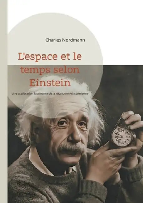L'espace et le temps selon Einstein: Une exploration fascinante de la révolution einsteinienne by Nordmann, Charles