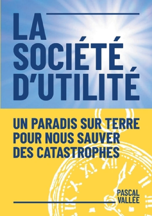 La société d'utilité: Un paradis sur terre pour nous sauver des catastrophes by Pascal Vallée