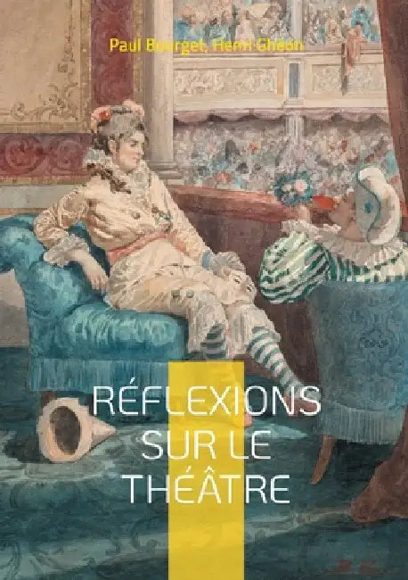 Réflexions sur le théâtre: Essai sur la Dramaturgie, la Scénographie, les formes théâtrales et leurs publics by Bourget, Paul