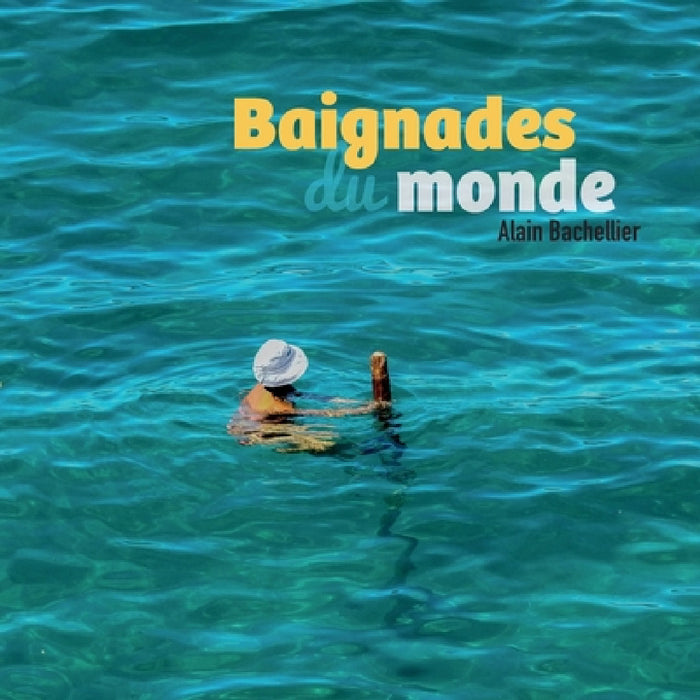Baignades du monde: La plage dans tous ses états by Alain Bachellier
