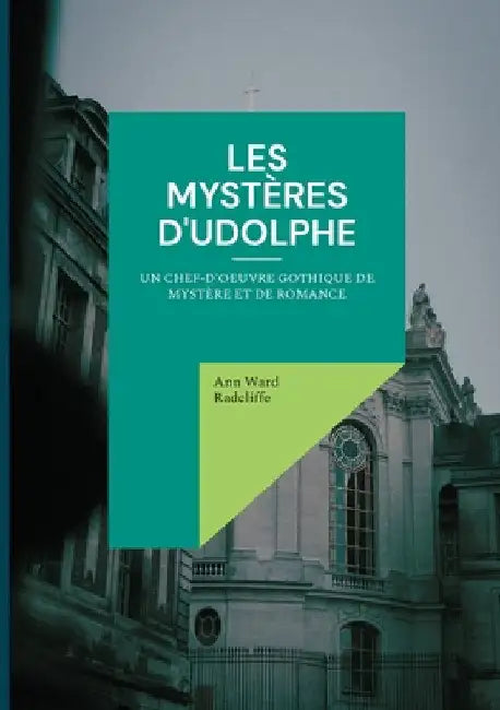 Les mystères d'Udolphe: Un chef-d'oeuvre gothique de mystère et de romance by Radcliffe, Ann Ward