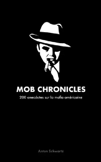 Mob Chronicles: 200 anecdotes sur la mafia américaine by Anton Schwartz