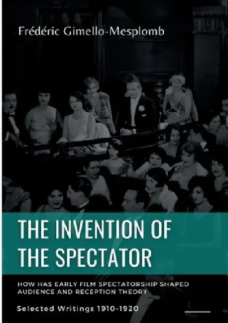 The Invention of the Spectator. How has Early film Spectatorship shaped Audience and Reception Theory: Selected Writings (1900s-1910s) by Frédéric Gimello-Mesplomb