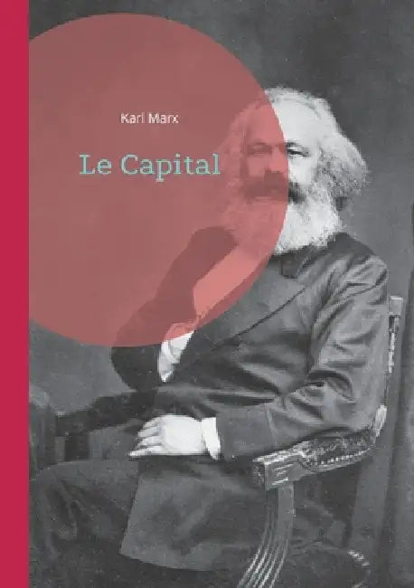 Le Capital: Une analyse révolutionnaire du système capitaliste - La pierre angulaire de la pensée économique marxiste by Marx, Karl