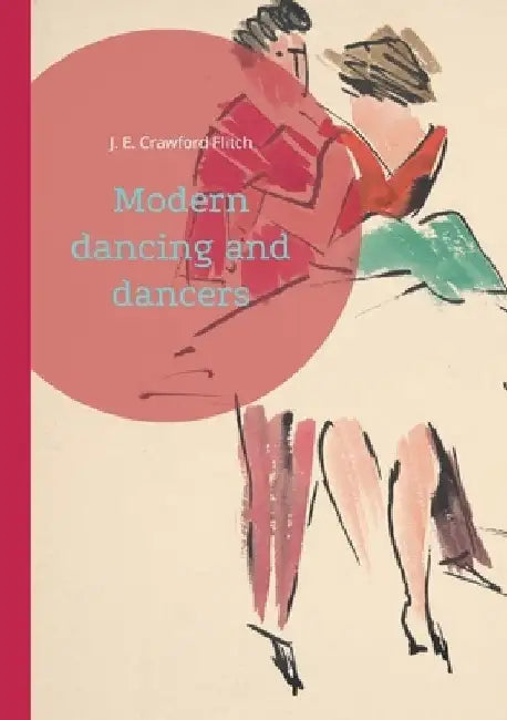 Modern dancing and dancers: Choreographic Figures and Expressions in Early 20th Century Dance by J. E. Crawford Flitch