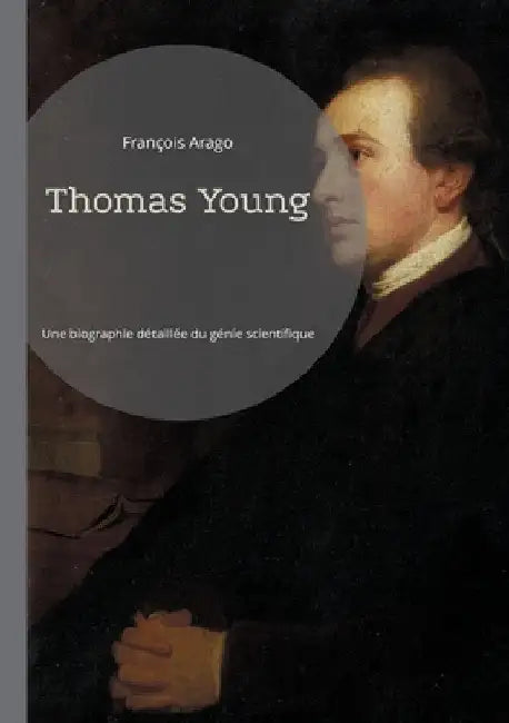 Thomas Young: Une biographie détaillée du génie scientifique et ses contributions révolutionnaires by Arago, François