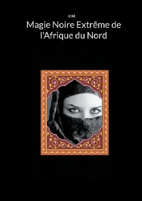 Magie Noire Extrême de l'Afrique du Nord by K. M
