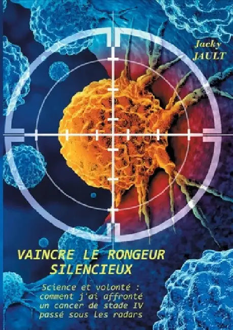 Vaincre le rongeur silencieux: Science et volonté comment j'ai affronté un cancer de stade IV passé sous les radars by Jault, Jacky