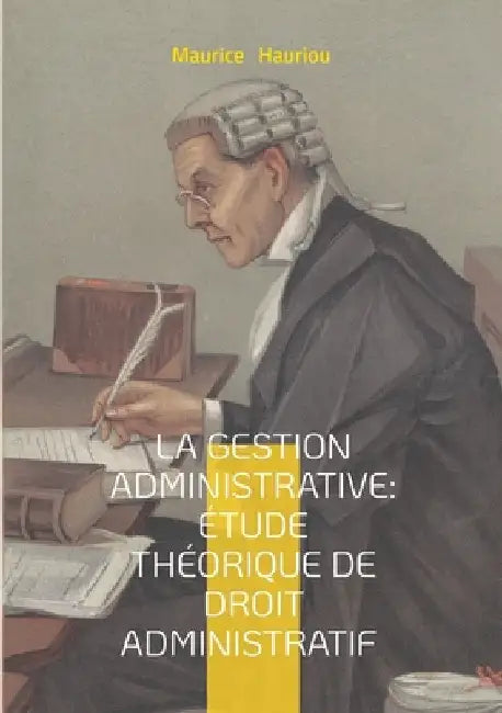La gestion administrative: étude théorique de droit administratif: Fondements théoriques de la collaboration administrative - une approche novatrice d by Hauriou, Maurice