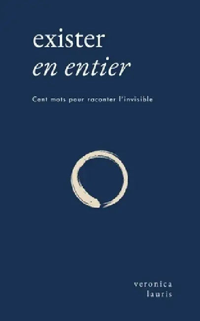 Exister en entier: Cent mots pour raconter l'invisible by Veronica Lauris