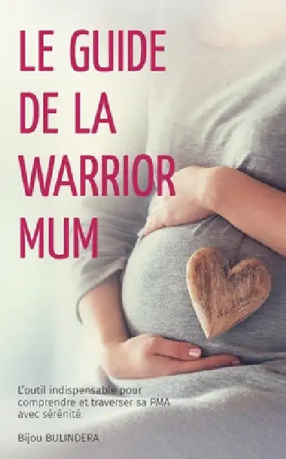 Le guide de la Warrior Mum: L'outil indispensable pour comprendre et traverser sa PMA avec sérénité by Bijou Bulindera