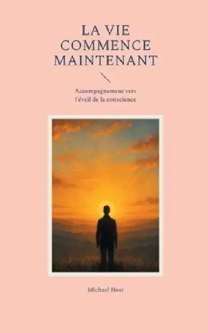 La Vie commence maintenant: Accompagnement vers l'éveil de la conscience by Michael Host