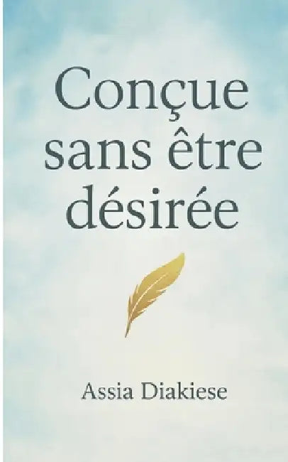 Conçue sans être désirée: C'Est Mon Histoire by Assia Diakiese
