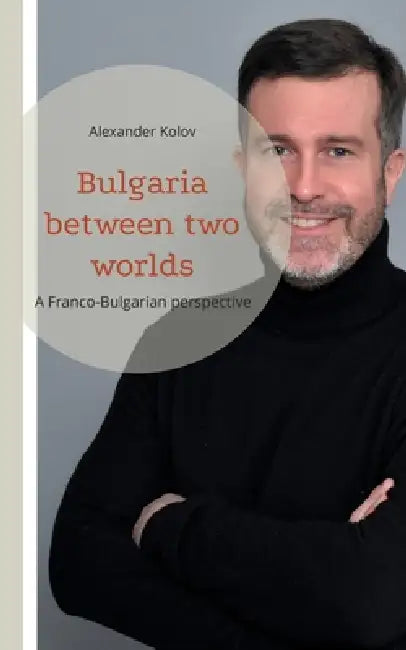 Bulgaria between two worlds: A Franco-Bulgarian perspective by Alexander Kolov