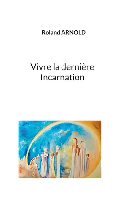 Vivre la dernière Incarnation by Roland Arnold